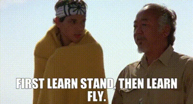 A master saying to his pupil 'First learn stand, then learn fly'.