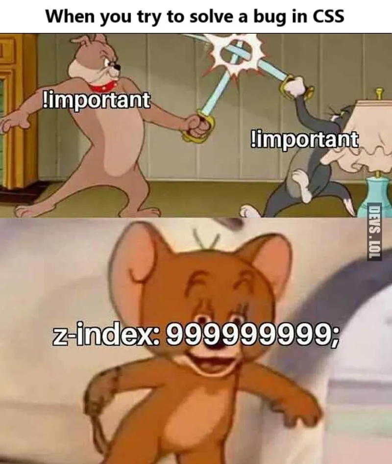 When you try to solve a bug in CSS by using !important everywhere and z-index:9999999.